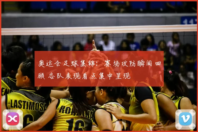 奥运会足球集锦：赛场攻防瞬间回顾 各队表现看点集中呈现