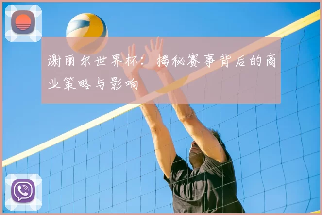 谢丽尔世界杯：揭秘赛事背后的商业策略与影响