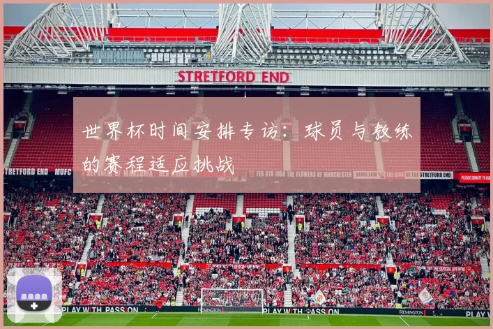 世界杯时间安排专访:球员与教练的赛程适应挑战