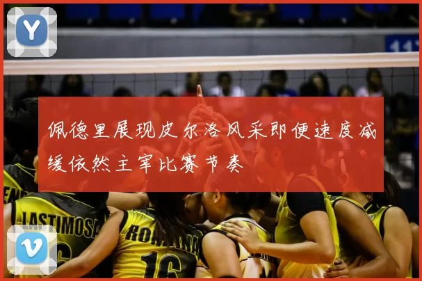 佩德里展现皮尔洛风采即便速度减缓依然主宰比赛节奏
