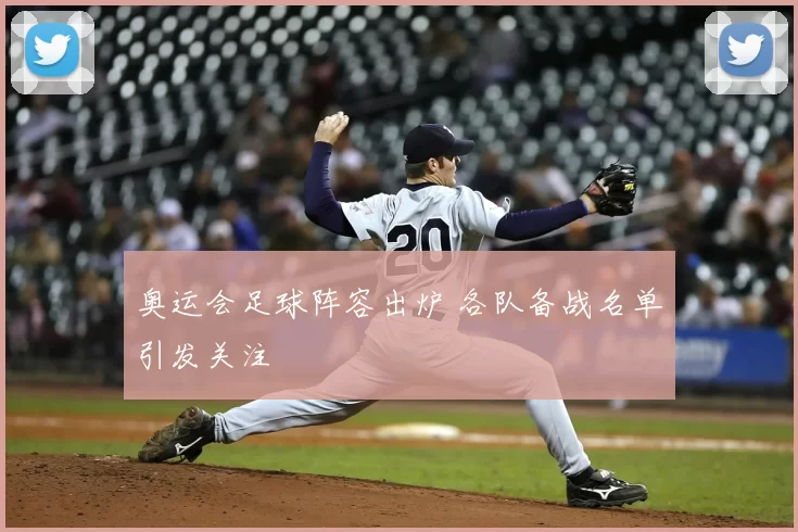 奥运会足球阵容出炉 各队备战名单引发关注