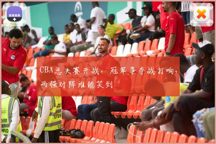 CBA总决赛开战，冠军争夺战打响，两强对阵谁能笑到