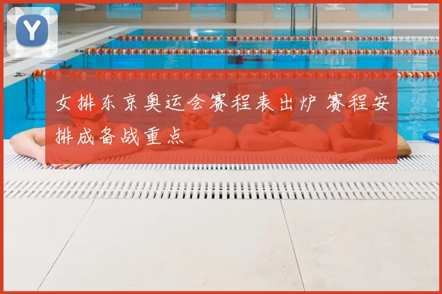 女排东京奥运会赛程表出炉 赛程安排成备战重点