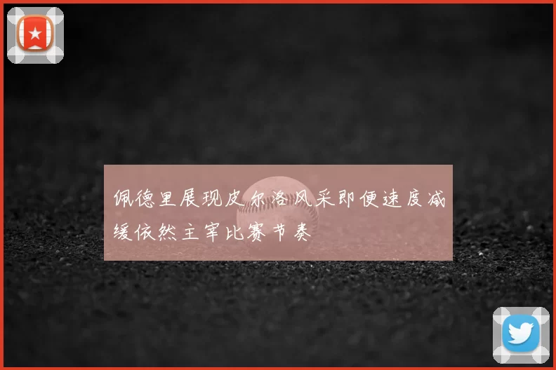 佩德里展现皮尔洛风采即便速度减缓依然主宰比赛节奏