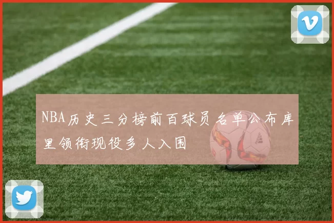 NBA历史三分榜前百球员名单公布库里领衔现役多人入围