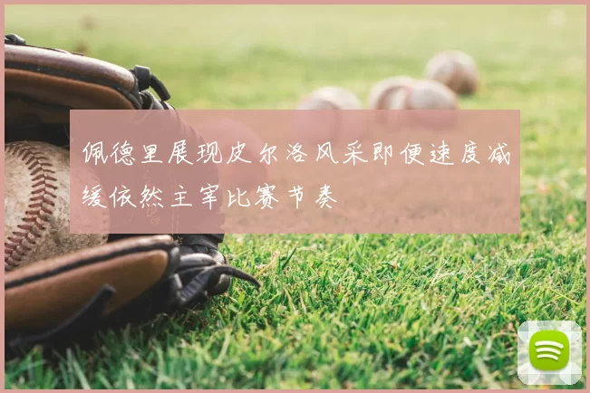 佩德里展现皮尔洛风采即便速度减缓依然主宰比赛节奏