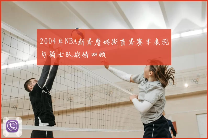 2004年NBA新秀詹姆斯首秀赛季表现与骑士队战绩回顾