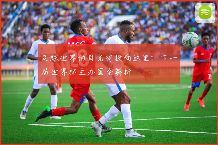 足球世界的目光将投向这里:下一届世界杯主办国全解析