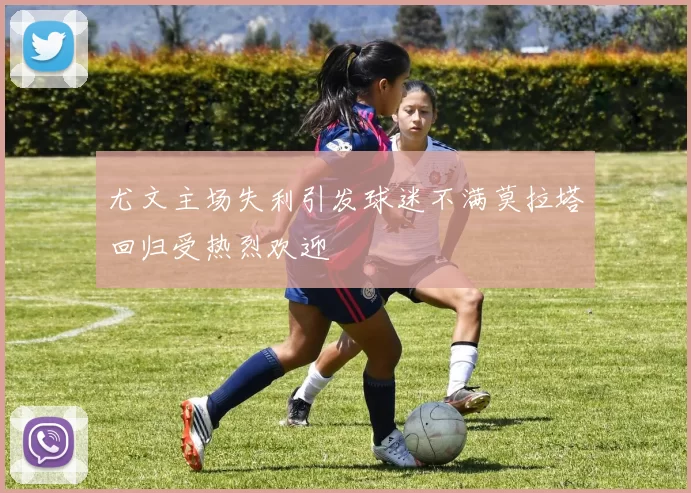尤文主场失利引发球迷不满莫拉塔回归受热烈欢迎