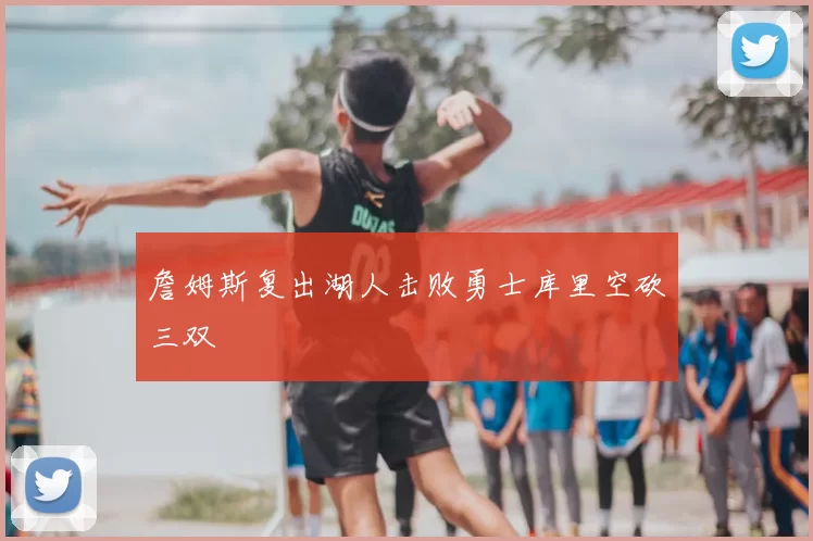 詹姆斯复出湖人击败勇士库里空砍三双