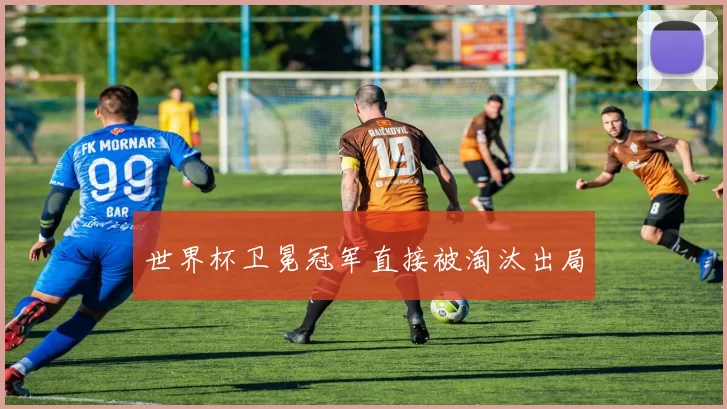 世界杯卫冕冠军直接被淘汰出局