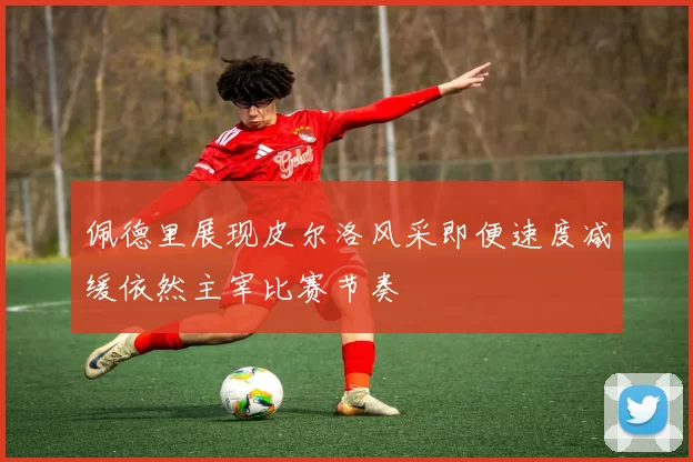 佩德里展现皮尔洛风采即便速度减缓依然主宰比赛节奏