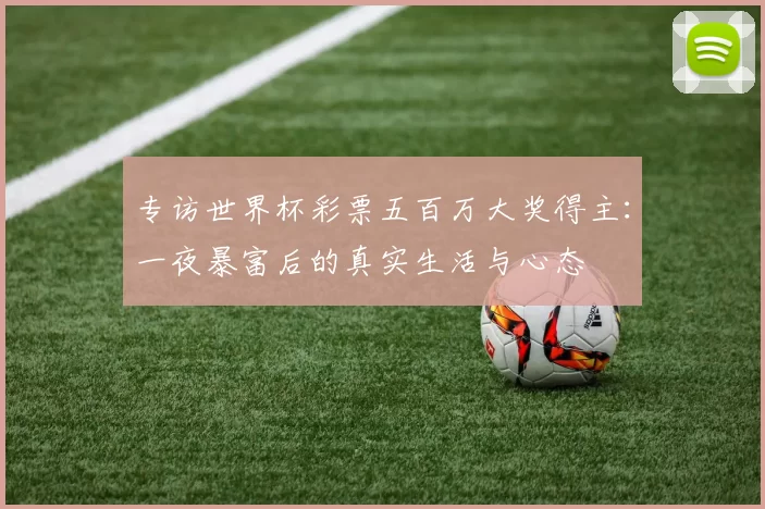 专访世界杯彩票五百万大奖得主：一夜暴富后的真实生活与心态