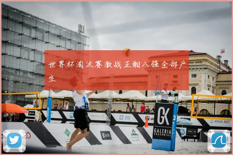 世界杯淘汰赛激战正酣八强全部产生