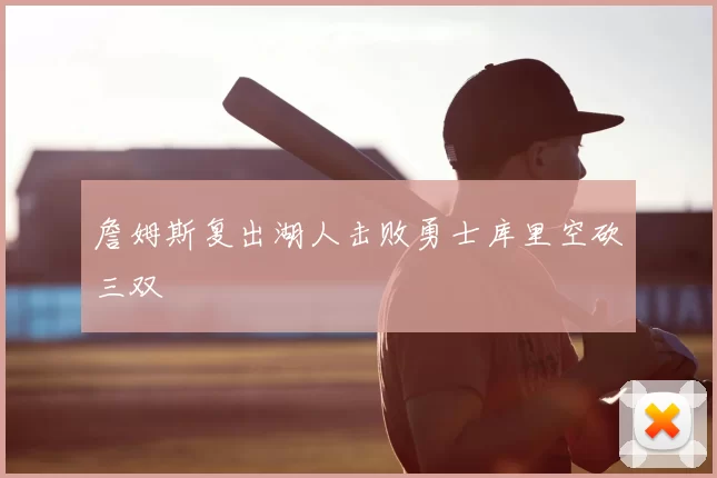 詹姆斯复出湖人击败勇士库里空砍三双