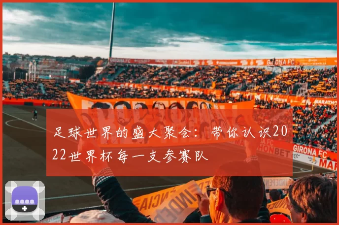 足球世界的盛大聚会:带你认识2022世界杯每一支参赛队