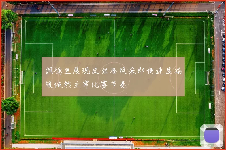 佩德里展现皮尔洛风采即便速度减缓依然主宰比赛节奏