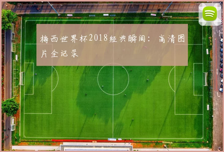 梅西世界杯2018经典瞬间：高清图片全记录
