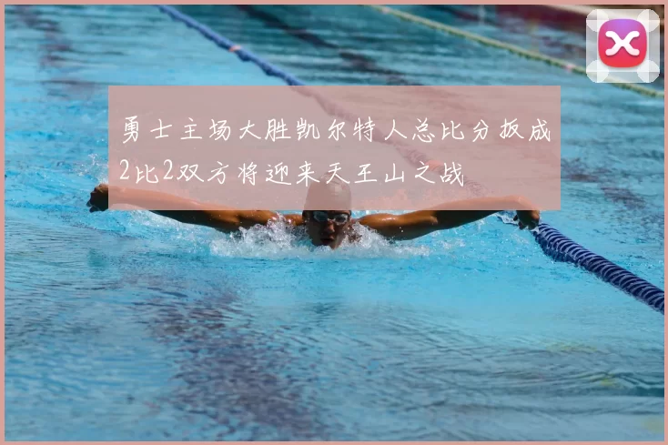 勇士主场大胜凯尔特人总比分扳成2比2双方将迎来天王山之战