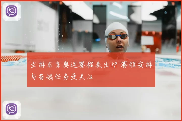 女排东京奥运赛程表出炉 赛程安排与备战任务受关注
