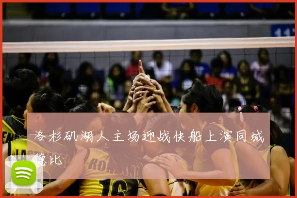 洛杉矶湖人主场迎战快船上演同城德比