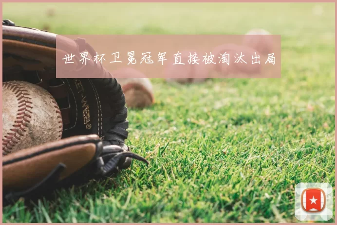 世界杯卫冕冠军直接被淘汰出局