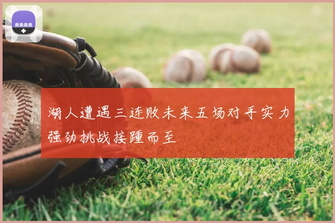 湖人遭遇三连败未来五场对手实力强劲挑战接踵而至