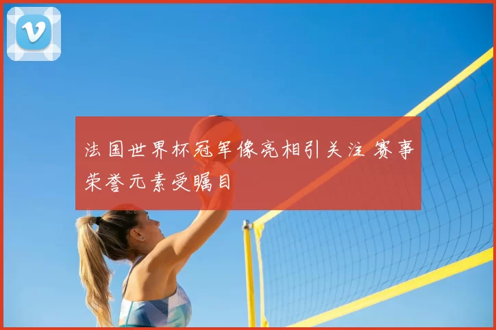 法国世界杯冠军像亮相引关注 赛事荣誉元素受瞩目