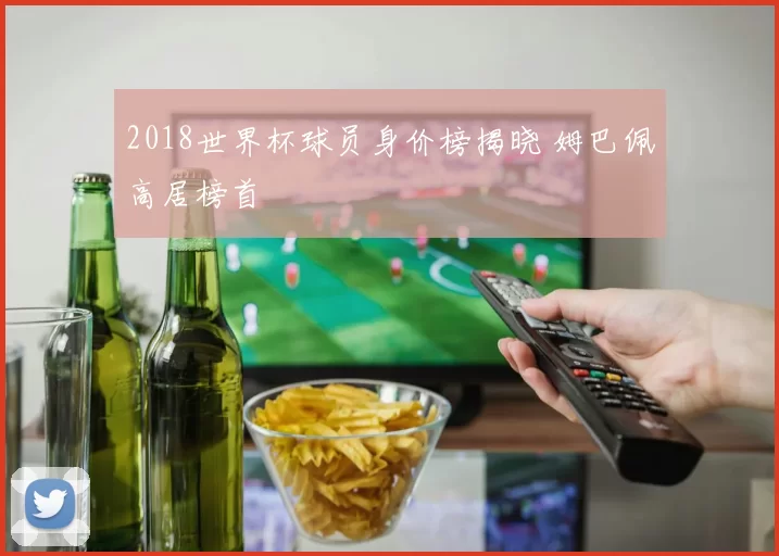 2018世界杯球员身价榜揭晓 姆巴佩高居榜首