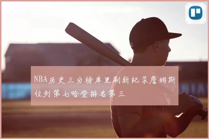 NBA历史三分榜库里刷新纪录詹姆斯位列第七哈登排名第三