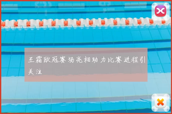 王霜欧冠赛场亮相助力比赛进程引关注