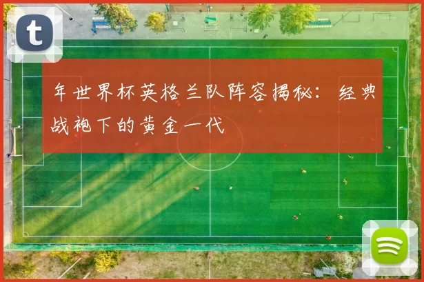 年世界杯英格兰队阵容揭秘:经典战袍下的黄金一代
