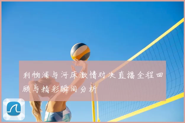 利物浦与河床激情对决直播全程回顾与精彩瞬间分析