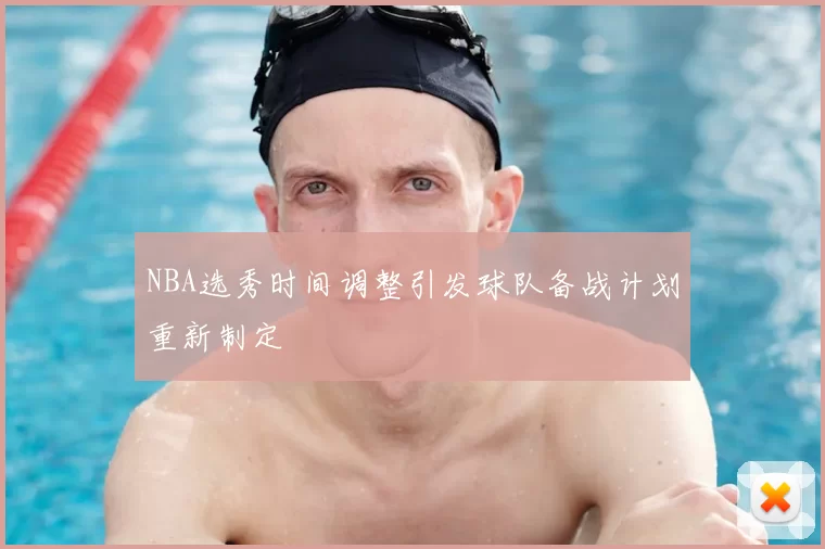 NBA选秀时间调整引发球队备战计划重新制定