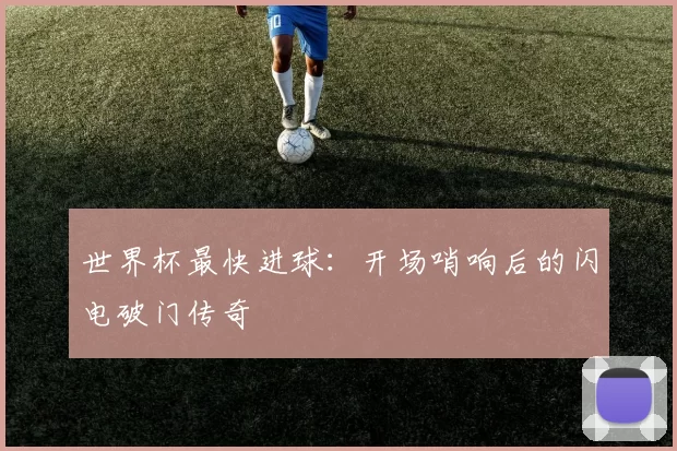 世界杯最快进球:开场哨响后的闪电破门传奇