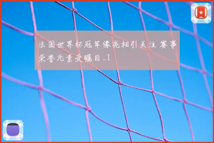 法国世界杯冠军像亮相引关注 赛事荣誉元素受瞩目_1