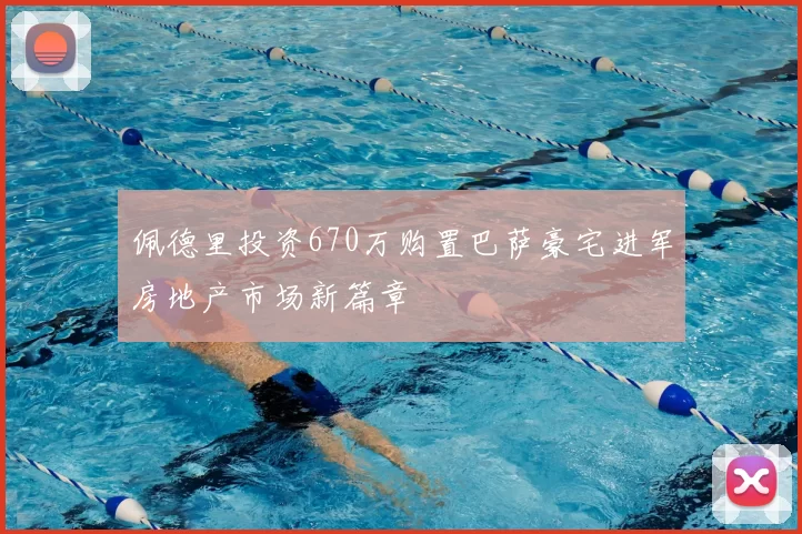 佩德里投资670万购置巴萨豪宅进军房地产市场新篇章