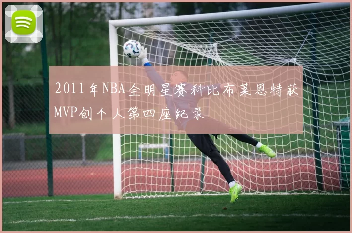 2011年NBA全明星赛科比布莱恩特获MVP创个人第四座纪录