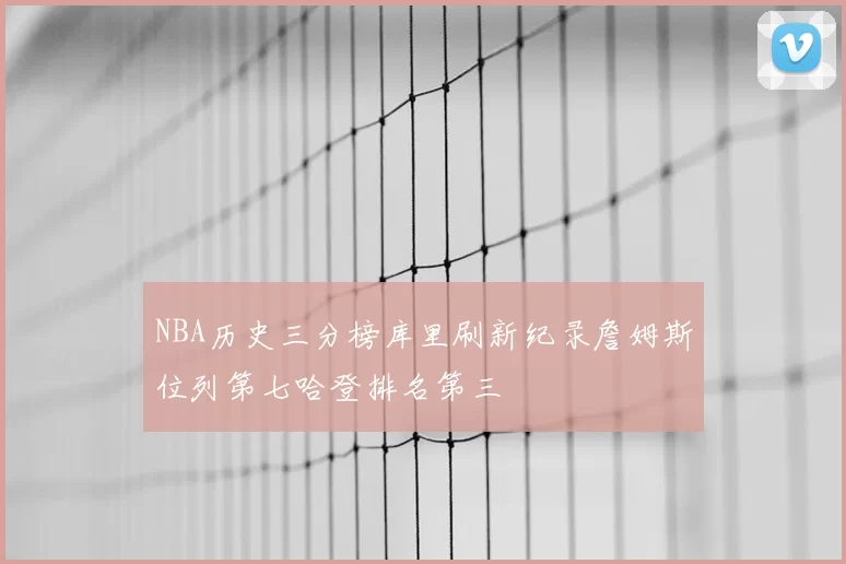NBA历史三分榜库里刷新纪录詹姆斯位列第七哈登排名第三