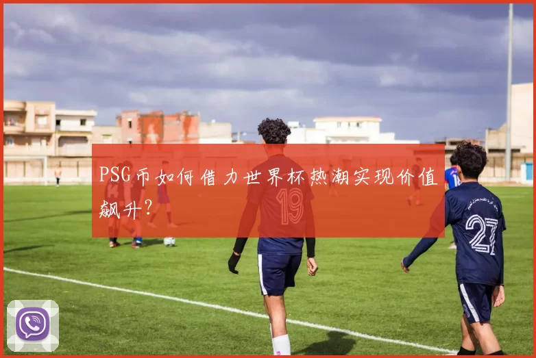 PSG币如何借力世界杯热潮实现价值飙升？