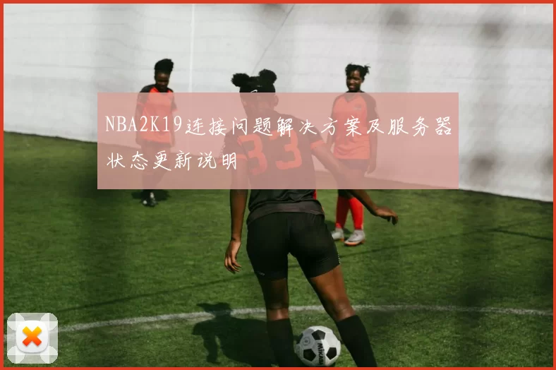 NBA2K19连接问题解决方案及服务器状态更新说明