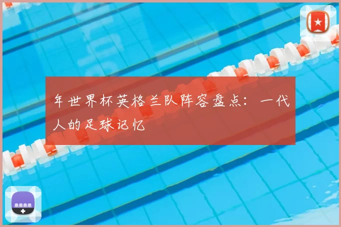 年世界杯英格兰队阵容盘点：一代人的足球记忆