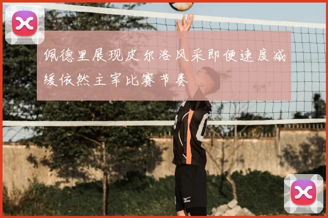 佩德里展现皮尔洛风采即便速度减缓依然主宰比赛节奏