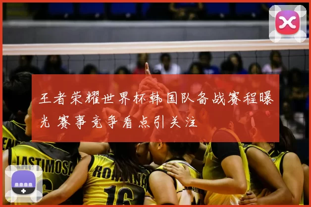 王者荣耀世界杯韩国队备战赛程曝光 赛事竞争看点引关注