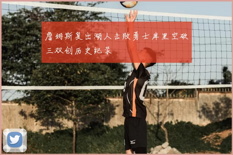 詹姆斯复出湖人击败勇士库里空砍三双创历史纪录