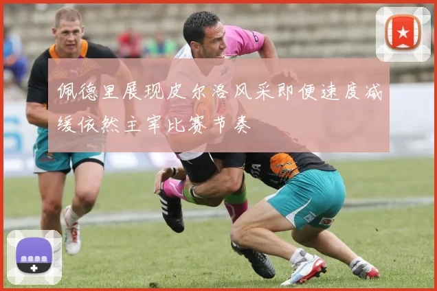 佩德里展现皮尔洛风采即便速度减缓依然主宰比赛节奏