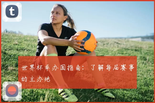 世界杯举办国指南：了解每届赛事的主办地