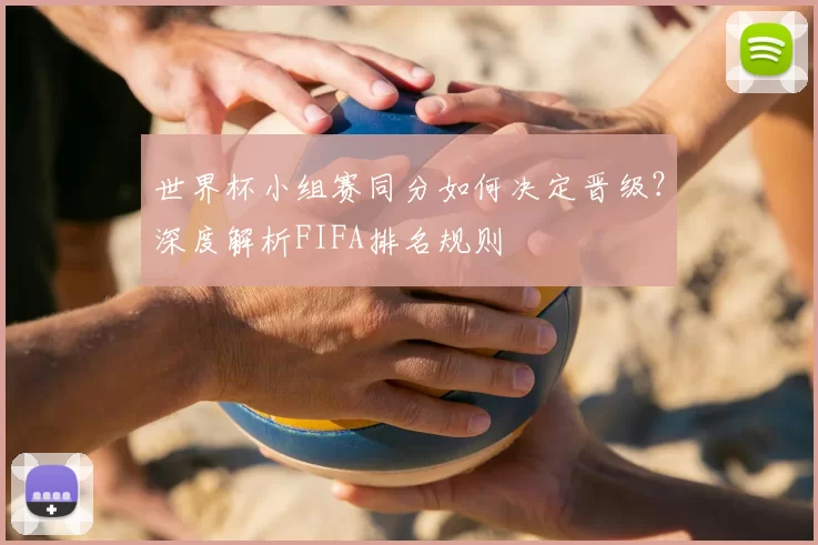 世界杯小组赛同分如何决定晋级?深度解析FIFA排名规则