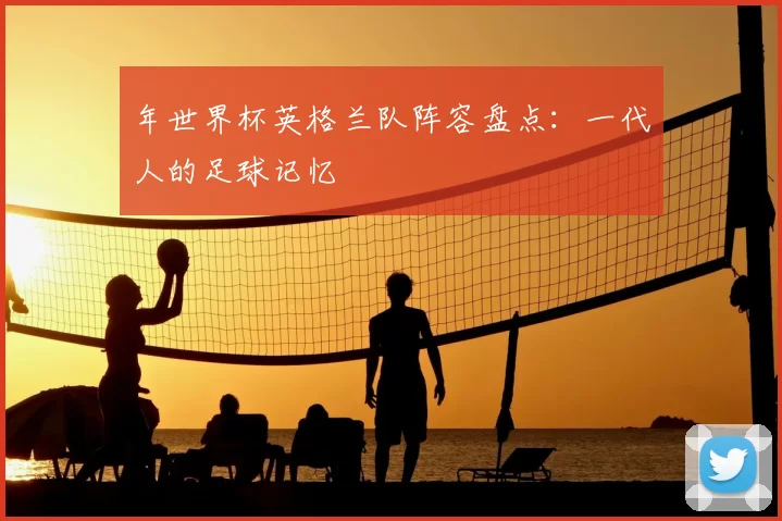 年世界杯英格兰队阵容盘点：一代人的足球记忆