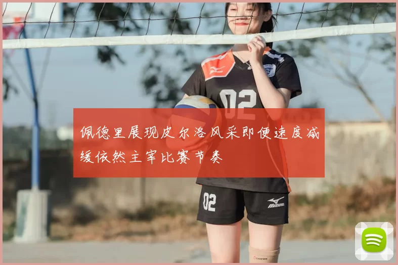 佩德里展现皮尔洛风采即便速度减缓依然主宰比赛节奏